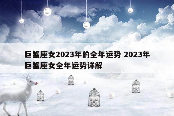 巨蟹座女2023年的全年运势2023年巨蟹座女全年运势详解